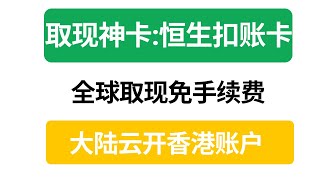 全球取现神卡｜无手续费｜恒生扣账卡｜资金回国利器｜大陆云开香港账户｜不出门就可以拿到港户港卡