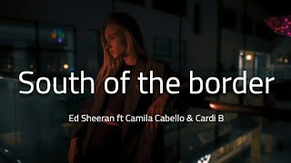 Ed Sheeran - South of the border (lyrics) ft. Camila Cabello & Cardi B