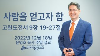 사람을 얻고자 함 (고전 9:19-27) - 윤명호 목사 | 22.12.18. 주일