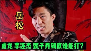 武痴岳松谈成龙，李连杰，甄子丹谁能打？说的太有道理了！