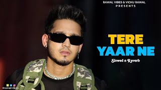 Tere Yaar Ne (Slowed + Reverb) - Karan Randhawa | Rawal Vibes | New Punjabi Songs 2023