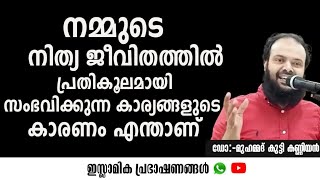 നമ്മുടെ നിത്യ ജീവിതത്തിൽ പ്രതികൂലമായി സംഭവിക്കുന്ന കാര്യങ്ങളുടെ കാരണം എന്താണ്.ഡോ:-മുഹമ്മദ്‌ കുട്ടി