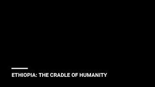 Ethiopia - The Cradle of Humanity