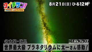 「タイチサン！」こくぶんフレンズ／（ＭＣ国分太一  8月21日(日）名古屋・伏見　世界最大級 プラネタリウムに太一さん感動！最先端の宇宙ロマン！科学館のウラ側に潜入