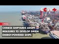 Chinese Shipyards Adopt Measures to Develop Green Energy-powered Ships