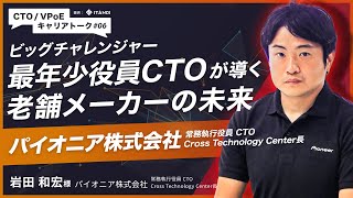 【CTO/VPoEキャリアトーク #6】ビッグチャレンジャー　最年少役員CTOが導く老舗メーカーの未来｜パイオニア株式会社 常務執行役員 CTO Cross Technology Center長｜