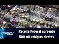 Receita Federal apreende 500 mil relógios em operação contra pirataria | Primeiro Impacto (08/05/19)