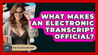 What Makes An Electronic Transcript Official? - The College Explorer