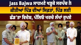 Jass Bajwa ਸਾਹਮਣੇ ਖੜ੍ਹਕੇ ਸਰਪੰਚ ਨੇ ਕੀਤੀਆਂ ਪਿੰਡ ਦੀਆਂ ਸਿਫ਼ਤਾਂ, ਪਿੰਡ ਲਈ ਛੱਡ’ਤਾ ਵਿਦੇਸ਼, ਪੱਲਿਓ ਖਰਚੇ ਲੱਖਾਂ