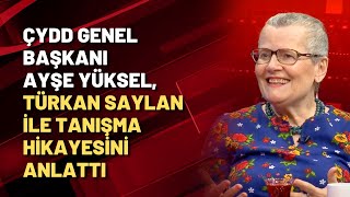 ÇYDD Genel Başkanı Ayşe Yüksel, Türkan Saylan ile tanışma hikayesini anlattı