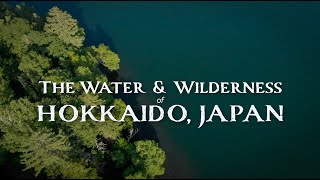 The Water and Wilderness of Hokkaido, Japan