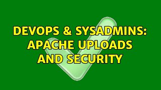 DevOps & SysAdmins: Apache Uploads and Security (2 Solutions!!)