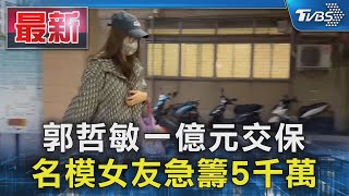 郭哲敏一億元交保 名模女友急籌5千萬｜TVBS新聞 @TVBSNEWS01