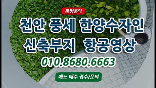 천안 풍세 한양수자인 에코시티 드론영상(분양권 매매접수)