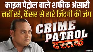 नहीं रहे Crime Patrol वाले Shafiq Ansari, कैंसर से हारे जिंदगी की जंग