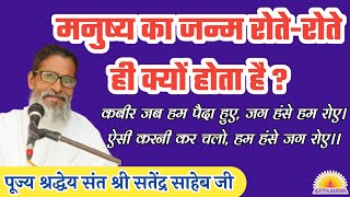 मनुष्य का जन्म रोते-रोते ही क्यों होता है ? पूज्य श्रद्धा संत श्री सतेंद्र साहेब जी / Kabir Vichar