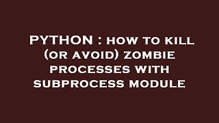 PYTHON : how to kill (or avoid) zombie processes with subprocess module
