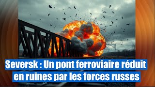 Seversk : Un pont ferroviaire réduit en ruines par les forces russes