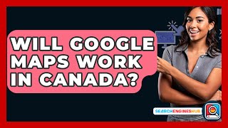 Will Google Maps Work In Canada? - SearchEnginesHub.com