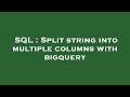 SQL : Split string into multiple columns with bigquery