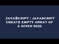 JavaScript : javascript create empty array of a given size