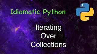 Idiomatic Python: Iterating over Collections