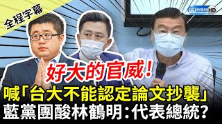 【全程字幕】林鶴明喊「台大不能認定林智堅論文抄襲」　國民黨團批：代表總統？ @ChinaTimes