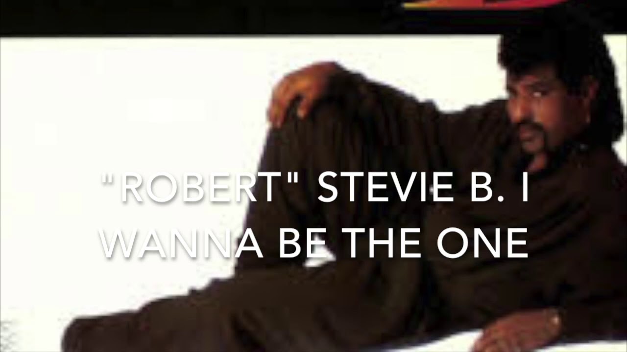 STEVIE B. I WANNA BE THE ONE "ROBERT" 619-777-0627 RCJBEATPORT@AOL.COM ...