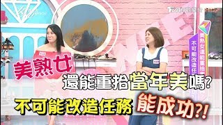 美熟女還能重拾當年美嗎？ 不可能改造任務能成功？！ 女人我最大 20170706 (完整版)