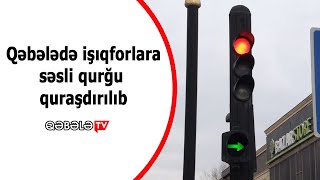 Qəbələdə işıqforlara səsli qurğu quraşdırılıb