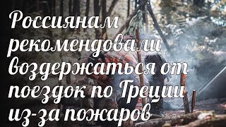 Россиянам рекомендовали воздержаться от поездок по Греции из-за пожаров