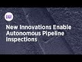 New Innovations Enable Autonomous Pipeline Inspections