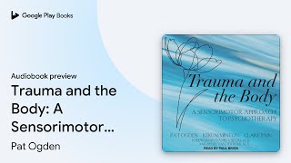 Trauma and the Body: A Sensorimotor Approach to… by Pat Ogden · Audiobook preview