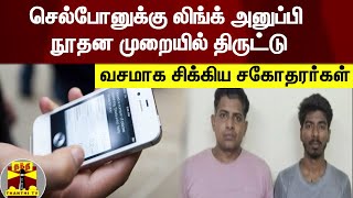 செல்போனுக்கு லிங்க் அனுப்பி நூதன முறையில் திருட்டு - வசமாக சிக்கிய சகோதரர்கள்