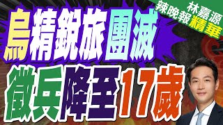 烏軍前線精兵潰散  徵兵年齡降至17歲｜烏精銳旅團滅 增兵降至17歲【林嘉源辣晚報】精華版 @中天新聞CtiNews