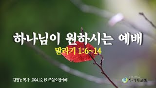 하나님이 원하시는 예배 / 말라기 1:6~14 / 김권능 목사 / 20241215 주일오전예배