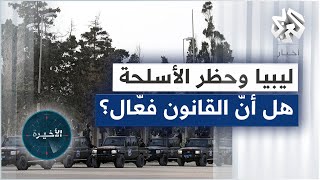 ليبيا .. تقرير أممي يفيد بعدم فعالية قانون حظر الأسلحة الدولي