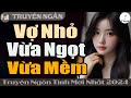 [Truyện Hay] VỢ NHỎ VỪA NGỌT VỪA MỀM | Đọc Truyện Ngôn Tình Đêm Khuya | Huệ Leo Kể