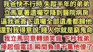 我爸快不行時 失蹤半年的弟弟立馬拿著遺囑空降到醫院病房，逼我爸簽下遺囑全部遺產都歸他，還對我得意說:賤人你就是窮鬼命，我立馬同意轉頭笑瘋 ，下秒我弟接起個電話 瞬間負債千萬他傻了#為人處世#養老#中年