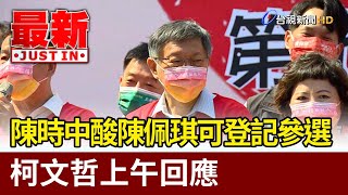 陳時中酸陳佩琪可登記參選 柯文哲上午回應【最新快訊】