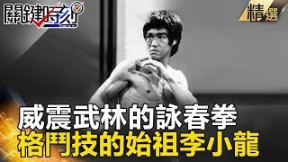 威震武林的詠春拳 格鬥技的始祖李小龍- 關鍵時刻精選 馬西屏 朱學恒 王瑞德 黃創夏 狄志偉 劉燦榮 張友驊