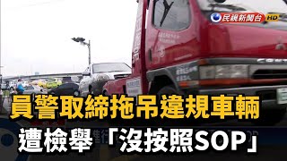 員警取締拖吊違規車輛 遭檢舉「沒按照SOP」－民視新聞