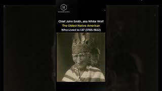 "Chief John Smith, aka White Wolf: The Oldest Native American Who Lived to 137 (1785-1922)"
