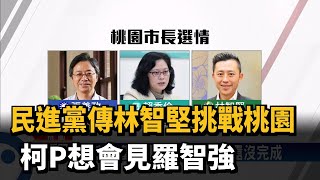 民進黨傳林智堅挑戰桃園 柯P想會見羅智強－民視新聞