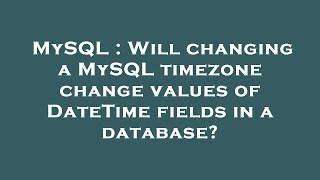 MySQL : Will changing a MySQL timezone change values of DateTime fields in a database?