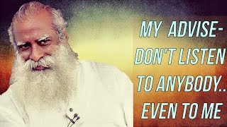 Sadhguru  - why should you listen even to me, don't listen to anybody's advice