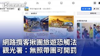 網路攬客揪團旅遊恐觸法 觀光署：無照帶團可開罰｜20240103 公視晚間新聞