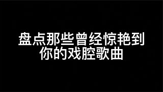 盘点那些曾经惊艳到你的戏腔歌曲，戏腔一出，瞬间回到那个夏天