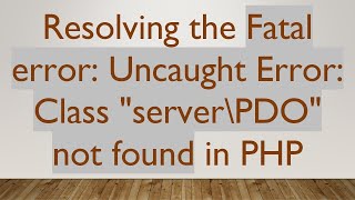 Resolving the Fatal error: Uncaught Error: Class "server\PDO" not found in PHP