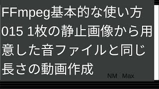 FFmpeg基本的な使い方015 1枚の静止画像から用意した音ファイルと同じ長さの動画作成